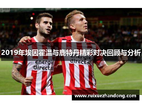 2019年埃因霍温与鹿特丹精彩对决回顾与分析